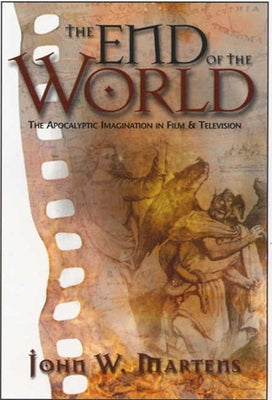The End of the World: The Apocalyptic Imagination in Film and Television by Martens, John W.