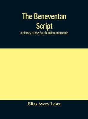 The Beneventan script: a history of the South Italian minuscule by Avery Lowe, Elias