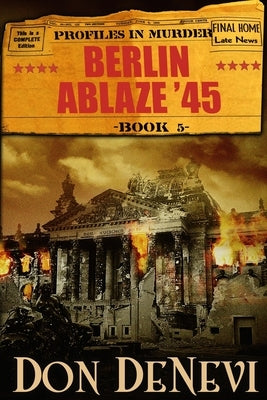 Berlin Ablaze '45: Profiles in Murder: Book 5 by DeNevi, Don