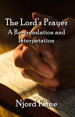The Lord's Prayer: A Re-translation and Interpretation by Kane, Njord