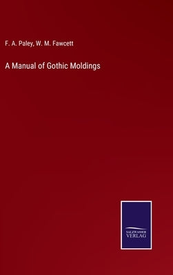 A Manual of Gothic Moldings by Paley, F. A.