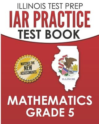 Illinois Test Prep Iar Practice Test Book Mathematics Grade 5: Preparation for the Illinois Assessment of Readiness Mathematics Tests by Hawas, L.