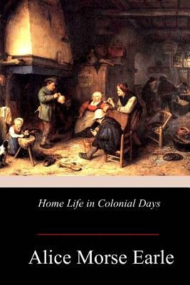 Home Life in Colonial Days by Earle, Alice Morse