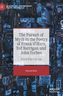 The Pursuit of Myth in the Poetry of Frank O'Hara, Ted Berrigan and John Forbes: Prick'd by Charm by Hose, Duncan