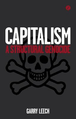 Capitalism: A Structural Genocide by Leech, Garry