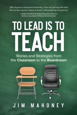 To Lead Is to Teach: Stories and Strategies from the Classroom to the Boardroom by Mahoney, Jim