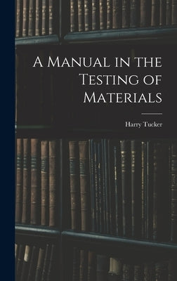 A Manual in the Testing of Materials by Tucker, Harry 1890-