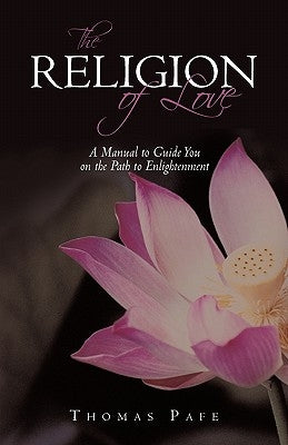 The Religion of Love: A Manual to Guide You on the Path to Enlightenment by Thomas Pafe, Pafe