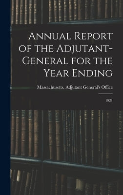 Annual Report of the Adjutant-General for the Year Ending: 1921 by Massachusetts Adjutant General's Off