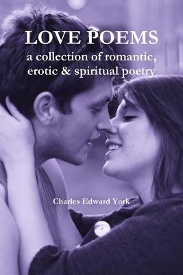 Love Poems: a collection of romantic, erotic & spiritual poetry by York, Charles Edward