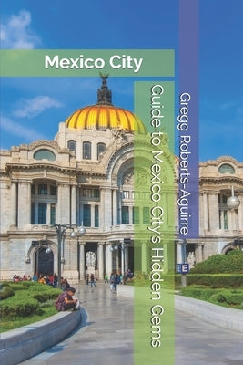 Guide to Mexico City's Hidden Gems: Panache Mexico City by Roberts-Aguirre, Gregg