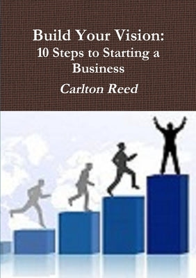 Build Your Vision: Ten Steps to Starting a Business by Reed, Carlton