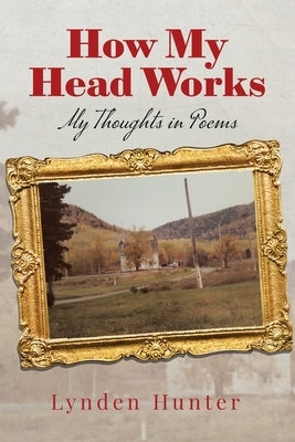 How My Head Works: My Thoughts in Poems by Hunter, Lynden