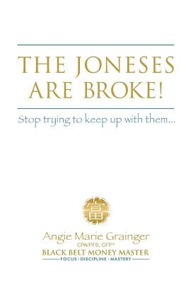 The Joneses Are Broke! Stop Trying to Keep Up With Them: Liberate Yourself with the 49 Secrets of Money by Grainger Cpa, Angie Marie
