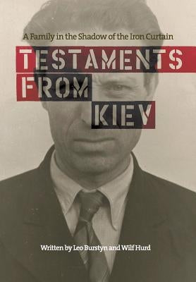 Testaments from Kiev: A Family in the Shadow of the Iron Curtain by Burstyn, Leo