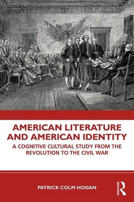 American Literature and American Identity: A Cognitive Cultural Study From the Revolution Through the Civil War by Hogan, Patrick Colm