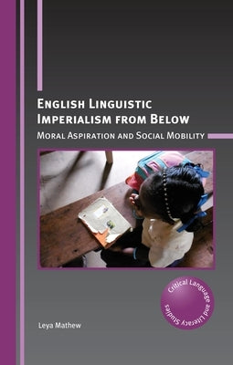 English Linguistic Imperialism from Below: Moral Aspiration and Social Mobility by Mathew, Leya