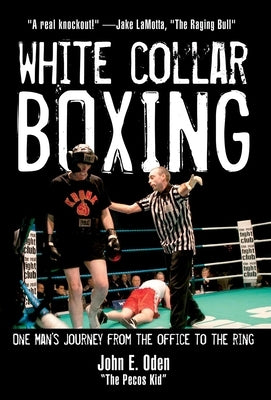 White Collar Boxing: One Man's Journey from the Office to the Ring by Oden, John E.