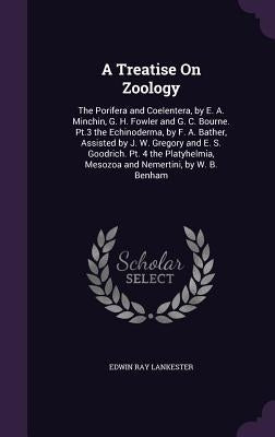 A Treatise On Zoology: The Porifera and Coelentera, by E. A. Minchin, G. H. Fowler and G. C. Bourne. Pt.3 the Echinoderma, by F. A. Bather, A by Lankester, Edwin Ray