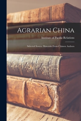Agrarian China; Selected Source Materials From Chinese Authors by Institute of Pacific Relations