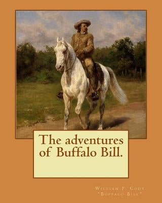 The adventures of Buffalo Bill. By: William F. Cody "Buffalo Bill" William Frederick "Buffalo Bill" Cody (February 26, 1846 - January 10, 1917) was an by Buffalo Bill, William F. Cody