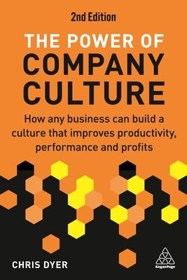 The Power of Company Culture: How Any Business Can Build a Culture That Improves Productivity, Performance and Profits by Dyer, Chris
