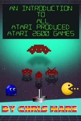 An Introduction to All Atari Produced Atari 2600 Games by Ware, Chris