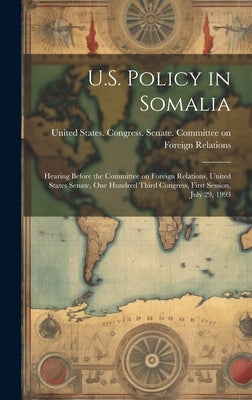 U.S. Policy in Somalia: Hearing Before the Committee on Foreign Relations, United States Senate, One Hundred Third Congress, First Session, Ju by United States Congress Senate Comm