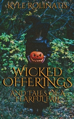 Wicked Offerings: and Tales of a Fearful Fall by Rolinatis, Kyle