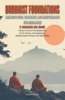 Buddhist Foundations: Monastic Code, Teachings, and Mental Training for Beginners: 3 Books in One: Vinaya Pitaka for Beginners, Sutta Pitaka by Phan, Khiem