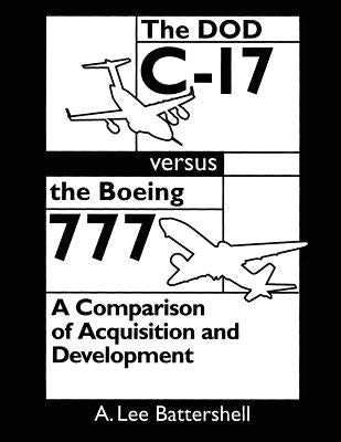 The DOD C-17 Versus the Boeing 777: A Comparison of Acquisition and Development by Battershell, A. Lee