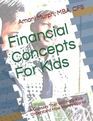 Financial Concepts For Kids: A Glossary That Will Help Kids Understand How Money Works by Murph, Amani