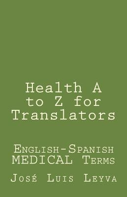 Health A to Z for Translators: English-Spanish Medical Terms by Leyva, Jose Luis