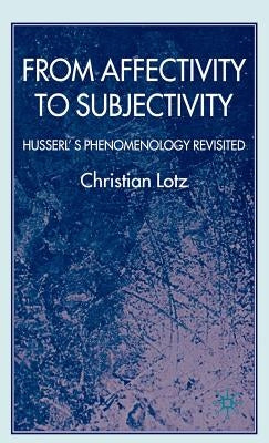 From Affectivity to Subjectivity: Husserl's Phenomenology Revisited by Lotz, C.