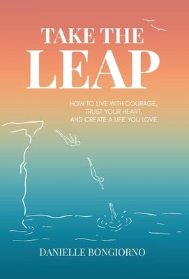Take the Leap: How to Live with Courage, Trust Your Heart, and Create a Life You Love by Bongiorno, Danielle