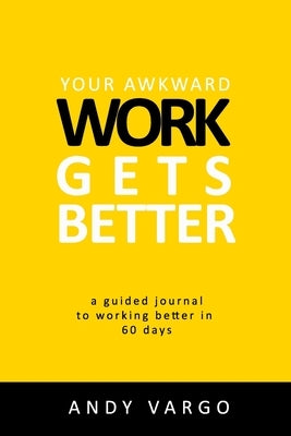Your Awkward Work Gets Better: A Guided Journal To Working Better In 60 Days by Vargo, Andy