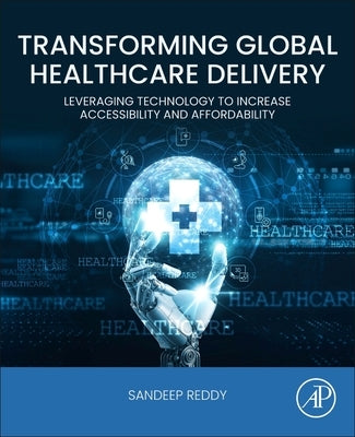 Transforming Global Healthcare Delivery: Leveraging Technology to Increase Accessibility and Affordability by Reddy, Sandeep