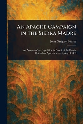 An Apache Campaign in the Sierra Madre by Bourke, John Gregory