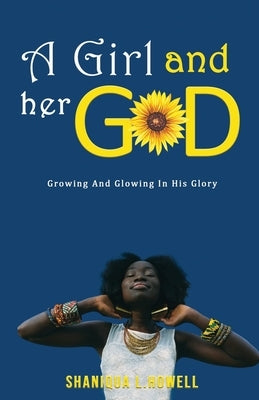 A Girl and Her God: Growing and Glowing in His Glory by Howell, Shaniqua L.