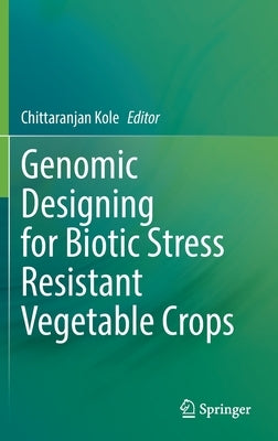 Genomic Designing for Biotic Stress Resistant Vegetable Crops by Kole, Chittaranjan