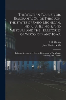 The Western Tourist; or, Emigrant's Guide Through the States of Ohio, Michigan, Indiana, Illinois, and Missouri, and the Territories of Wisconsin and by Colton, J. H. (Joseph Hutchins) 1800