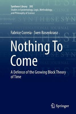 Nothing to Come: A Defence of the Growing Block Theory of Time by Correia, Fabrice