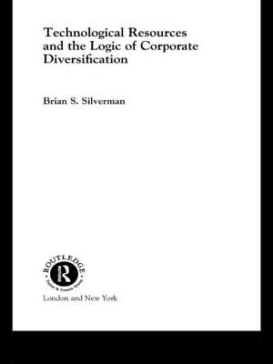 Technological Resources and the Logic of Corporate Diversification by Silverman, Brian S.