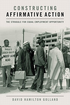 Constructing Affirmative Action: The Struggle for Equal Employment Opportunity by Golland, David Hamilton