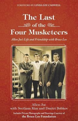 The Last of the Four Musketeers: Allen Joe's Life and Friendship With Bruce Lee by Joe, Allen