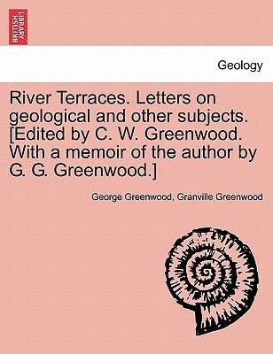River Terraces. Letters on Geological and Other Subjects. [Edited by C. W. Greenwood. with a Memoir of the Author by G. G. Greenwood.] by Greenwood, George