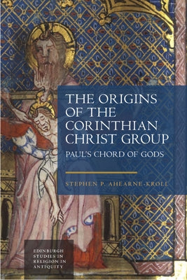 The Origins of the Corinthian Christ Group: Paul's Chord of Gods by Ahearne-Kroll, Stephen