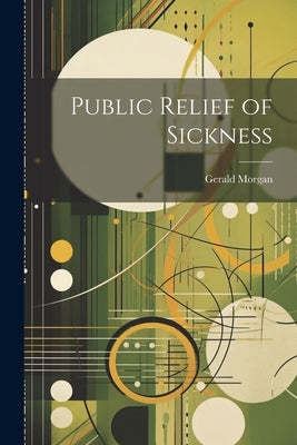 Public Relief of Sickness by Morgan, Gerald