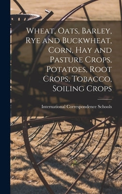 Wheat, Oats, Barley, Rye and Buckwheat, Corn, Hay and Pasture Crops, Potatoes, Root Crops, Tobacco, Soiling Crops by International Correspondence Schools