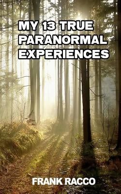 My 13 True Paranormal Experiences by Racco, Frank